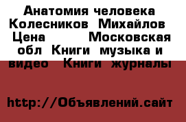 Анатомия человека Колесников, Михайлов › Цена ­ 900 - Московская обл. Книги, музыка и видео » Книги, журналы   